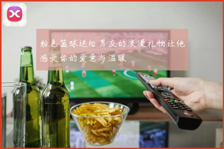 粉色篮球送给男友的浪漫礼物让他感受你的爱意与温暖