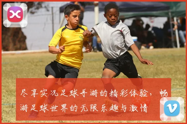 尽享实况足球手游的精彩体验，畅游足球世界的无限乐趣与激情