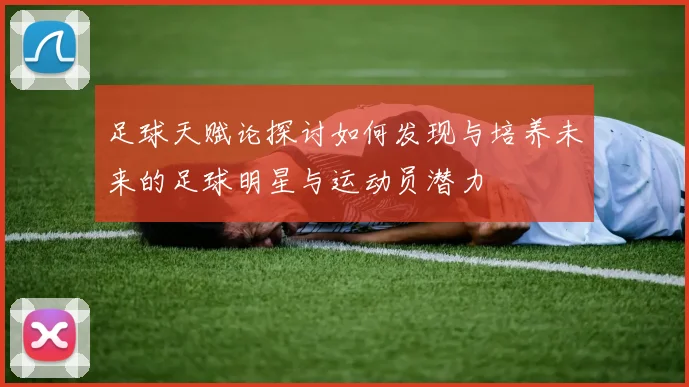 足球天赋论探讨如何发现与培养未来的足球明星与运动员潜力